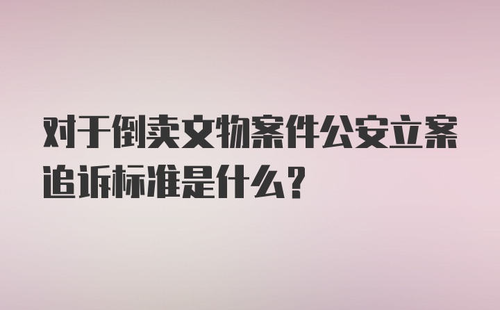 对于倒卖文物案件公安立案追诉标准是什么?