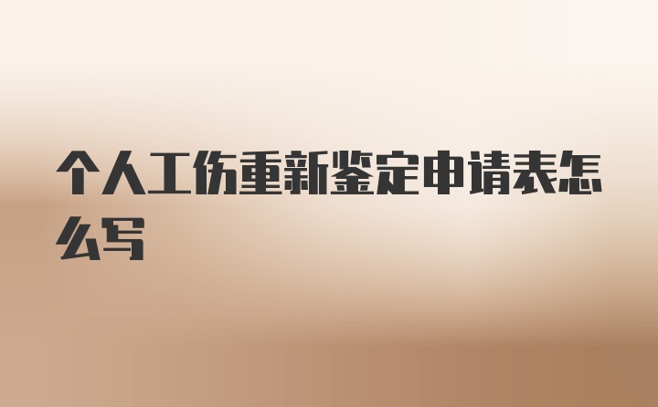 个人工伤重新鉴定申请表怎么写