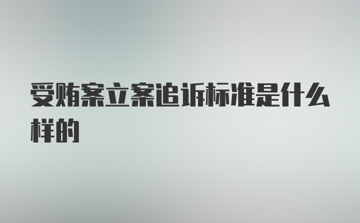 受贿案立案追诉标准是什么样的