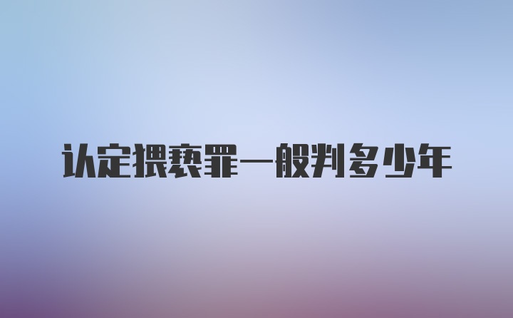 认定猥亵罪一般判多少年