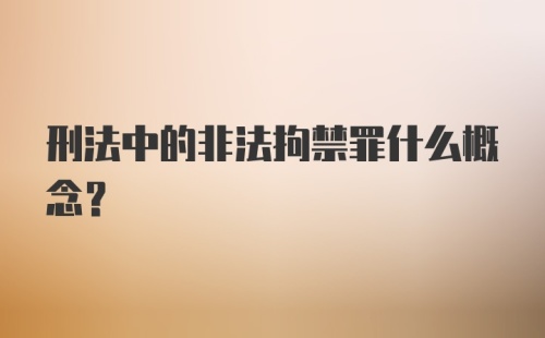 刑法中的非法拘禁罪什么概念？