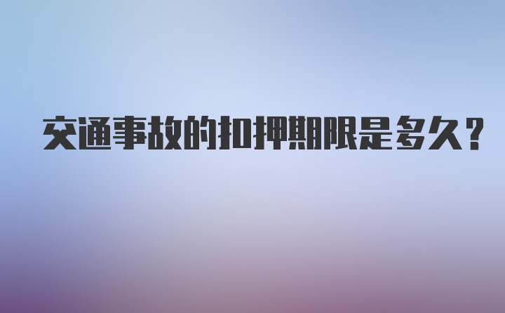 交通事故的扣押期限是多久？