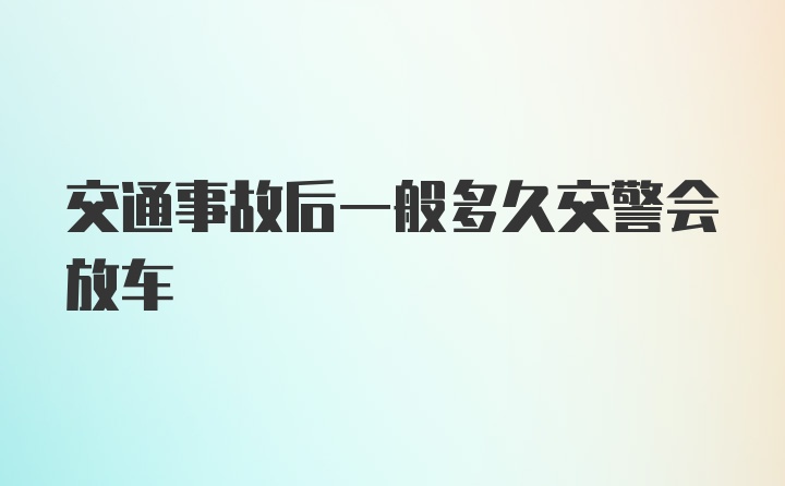 交通事故后一般多久交警会放车