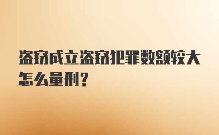 盗窃成立盗窃犯罪数额较大怎么量刑？