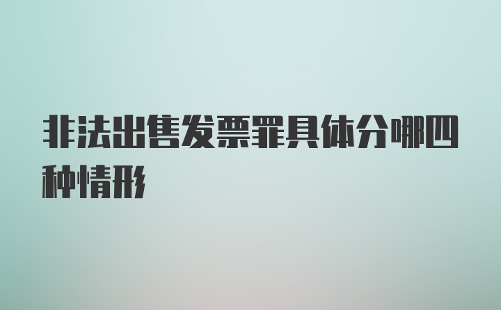 非法出售发票罪具体分哪四种情形