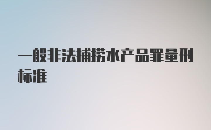 一般非法捕捞水产品罪量刑标准