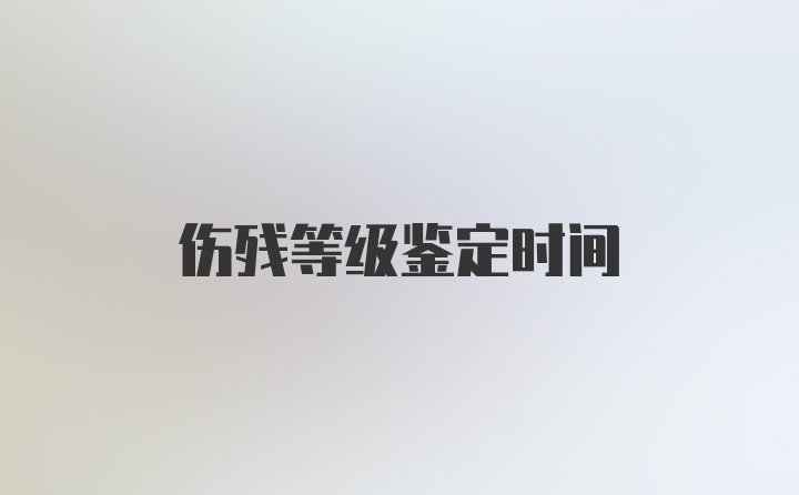 伤残等级鉴定时间