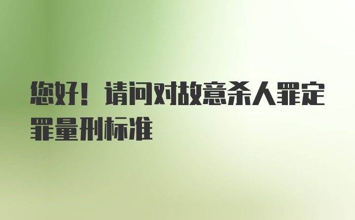 您好！请问对故意杀人罪定罪量刑标准