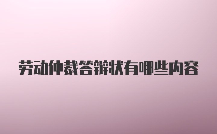 劳动仲裁答辩状有哪些内容