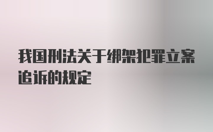 我国刑法关于绑架犯罪立案追诉的规定