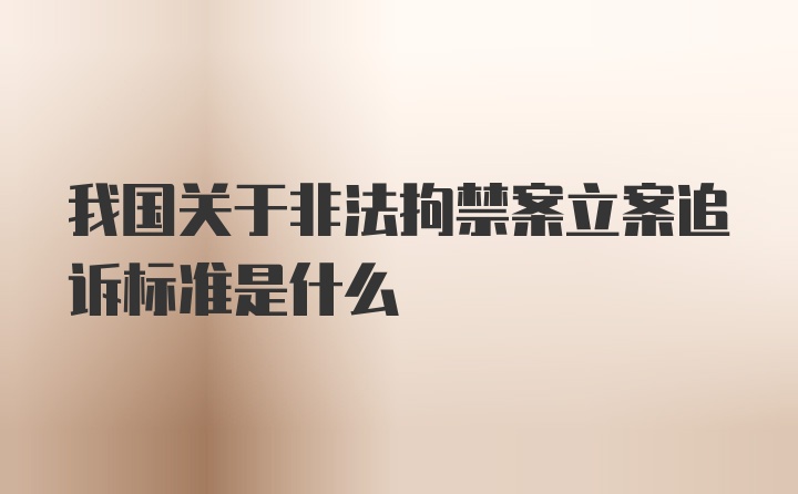 我国关于非法拘禁案立案追诉标准是什么