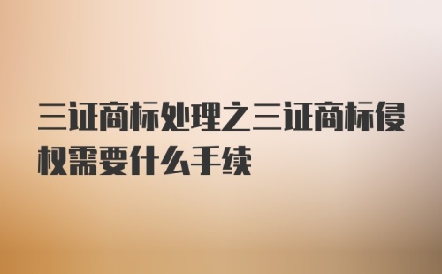 三证商标处理之三证商标侵权需要什么手续