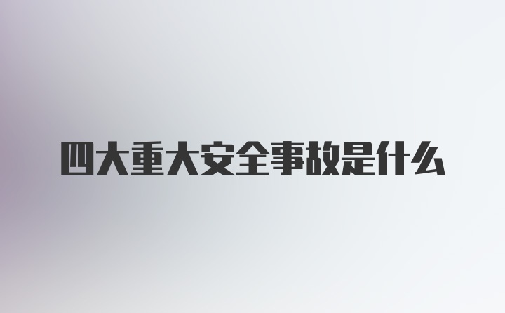 四大重大安全事故是什么