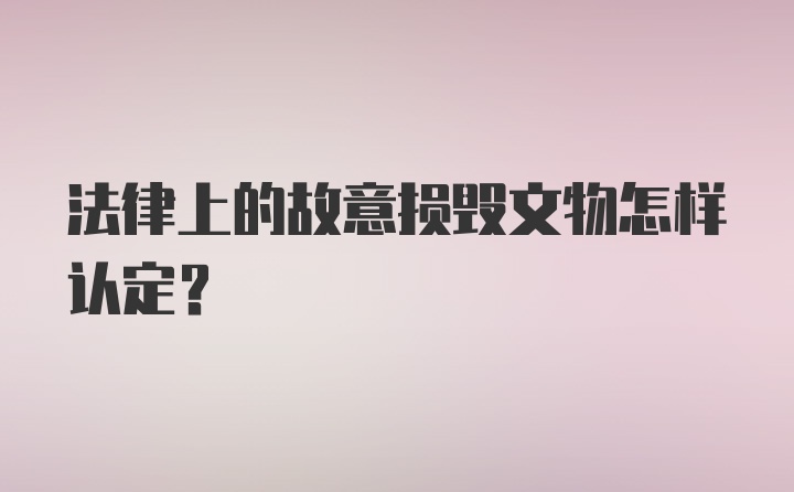 法律上的故意损毁文物怎样认定？