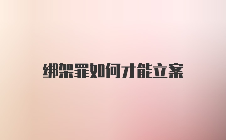 绑架罪如何才能立案