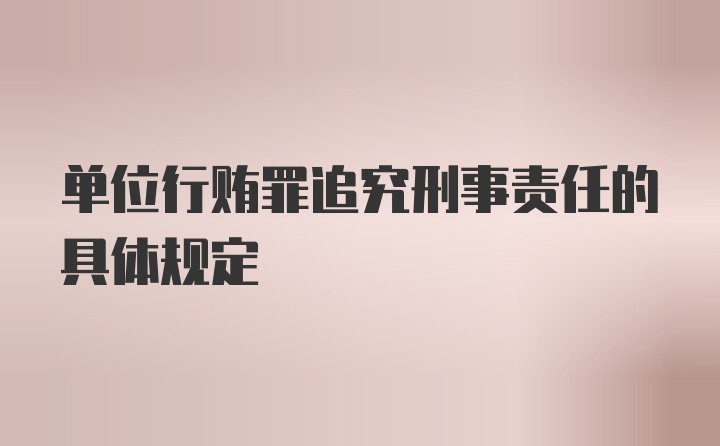 单位行贿罪追究刑事责任的具体规定