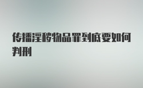 传播淫秽物品罪到底要如何判刑