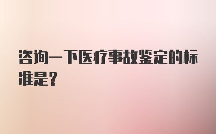 咨询一下医疗事故鉴定的标准是？