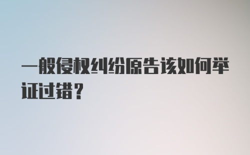 一般侵权纠纷原告该如何举证过错?