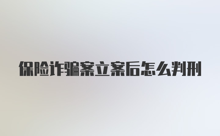 保险诈骗案立案后怎么判刑