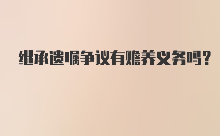 继承遗嘱争议有赡养义务吗？