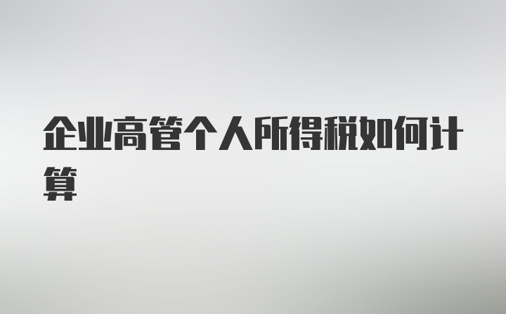 企业高管个人所得税如何计算