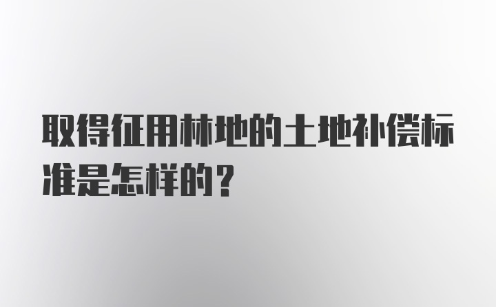 取得征用林地的土地补偿标准是怎样的？