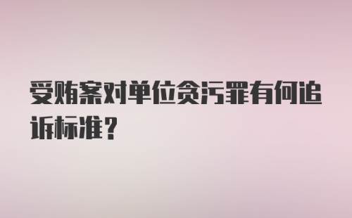 受贿案对单位贪污罪有何追诉标准？