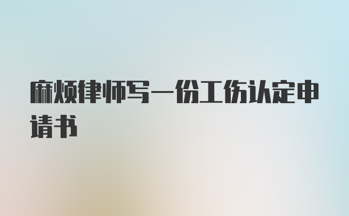 麻烦律师写一份工伤认定申请书