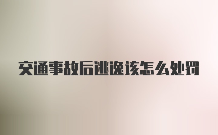 交通事故后逃逸该怎么处罚