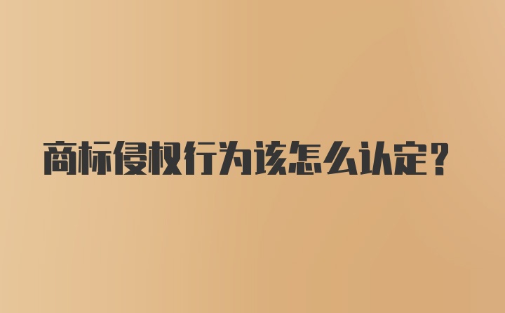 商标侵权行为该怎么认定？