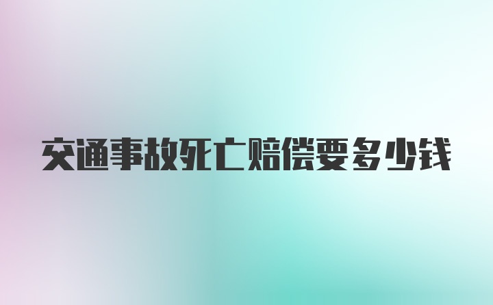 交通事故死亡赔偿要多少钱