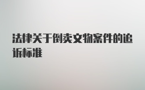 法律关于倒卖文物案件的追诉标准