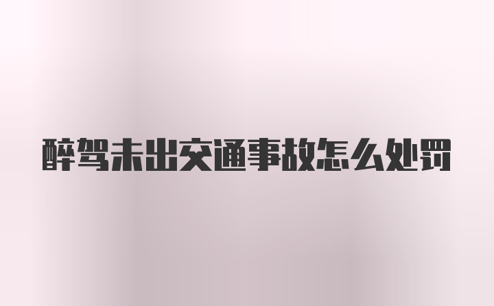 醉驾未出交通事故怎么处罚