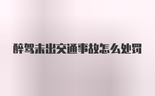 醉驾未出交通事故怎么处罚