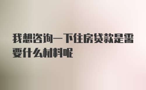 我想咨询一下住房贷款是需要什么材料呢