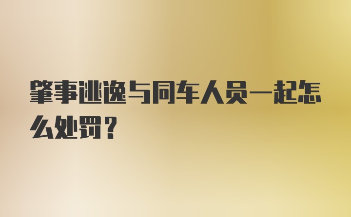 肇事逃逸与同车人员一起怎么处罚？