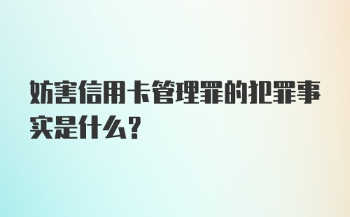 妨害信用卡管理罪的犯罪事实是什么？