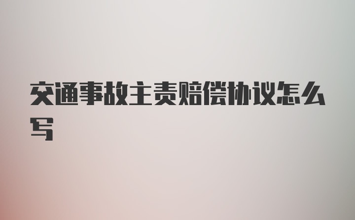 交通事故主责赔偿协议怎么写