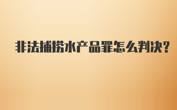 非法捕捞水产品罪怎么判决?