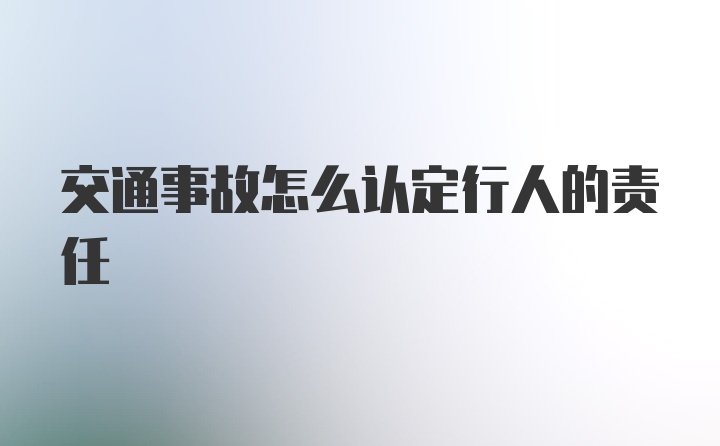 交通事故怎么认定行人的责任