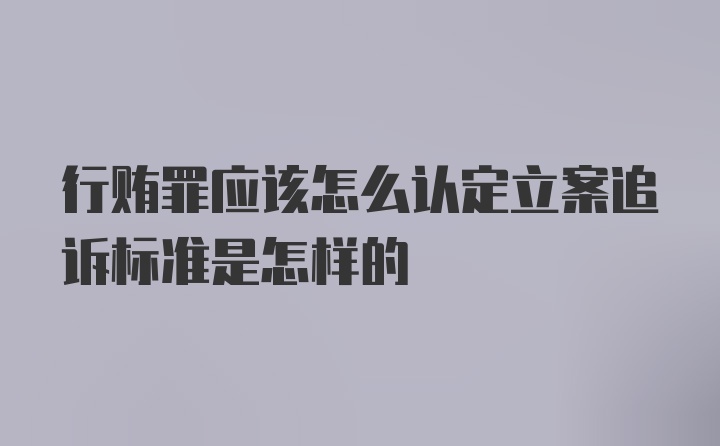 行贿罪应该怎么认定立案追诉标准是怎样的