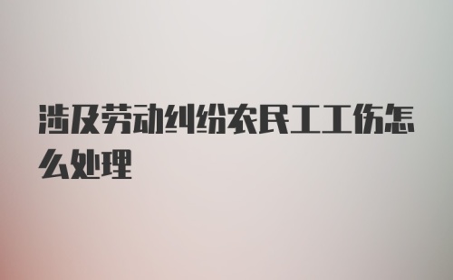 涉及劳动纠纷农民工工伤怎么处理