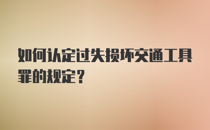 如何认定过失损坏交通工具罪的规定？