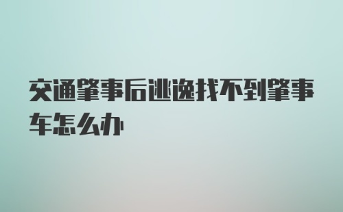 交通肇事后逃逸找不到肇事车怎么办