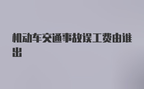 机动车交通事故误工费由谁出