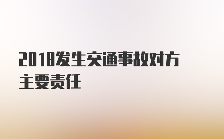 2018发生交通事故对方主要责任