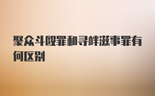 聚众斗殴罪和寻衅滋事罪有何区别