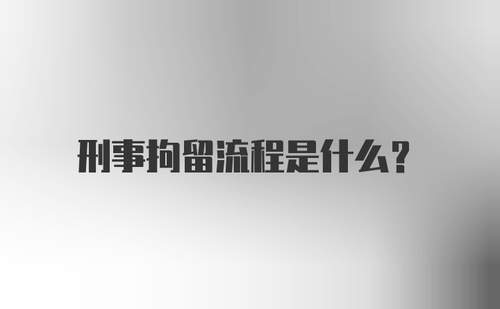 刑事拘留流程是什么?