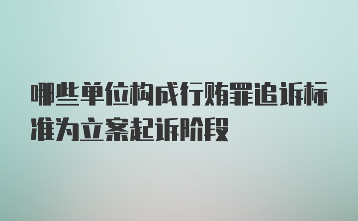 哪些单位构成行贿罪追诉标准为立案起诉阶段